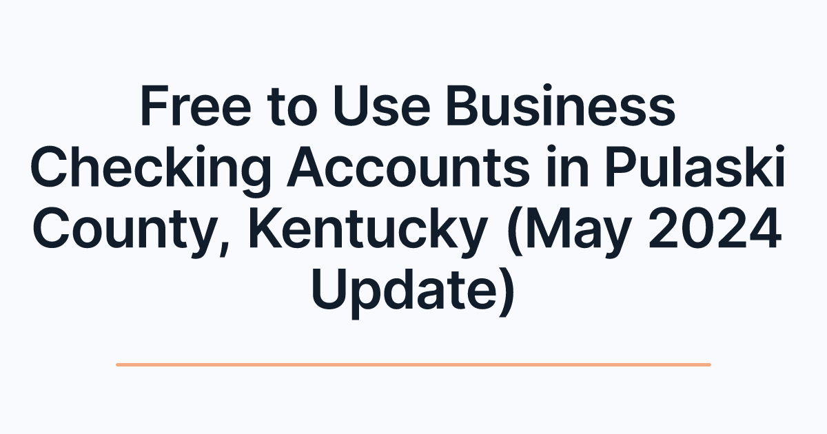 Free to Use Business Checking Accounts in Pulaski County, Kentucky (May 2024 Update)